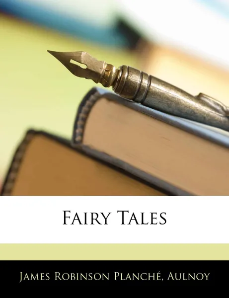 Обложка книги Fairy Tales, James Robinson Planché, James Robinson Aulnoy