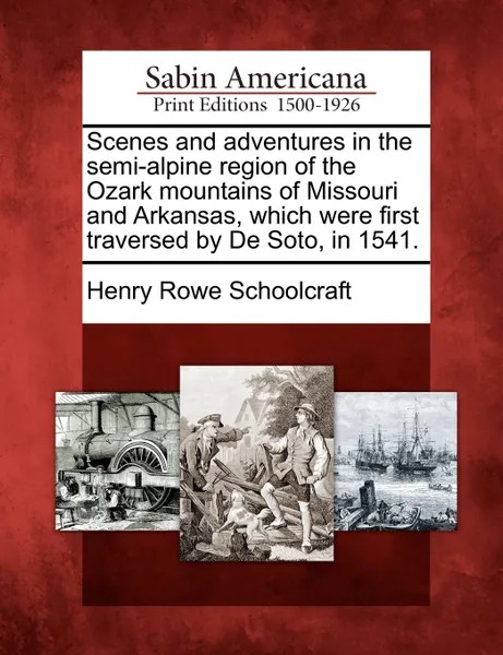 Обложка книги Scenes and adventures in the semi-alpine region of the Ozark mountains of Missouri and Arkansas, which were first traversed by De Soto, in 1541., Henry Rowe Schoolcraft