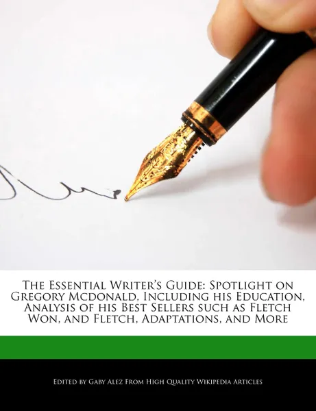 Обложка книги The Essential Writer.s Guide. Spotlight on Gregory Mcdonald, Including his Education, Analysis of his Best Sellers such as Fletch Won, and Fletch, Adaptations, and More, Gaby Alez