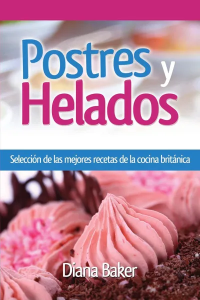 Обложка книги Postres y Helados. Seleccion de las mejores recetas de la cocina britanica, Diana Baker