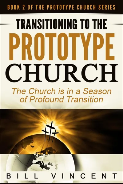 Обложка книги Transitioning to the Prototype Church. The Church Is in a Season of Profound of Transition, Bill Vincent