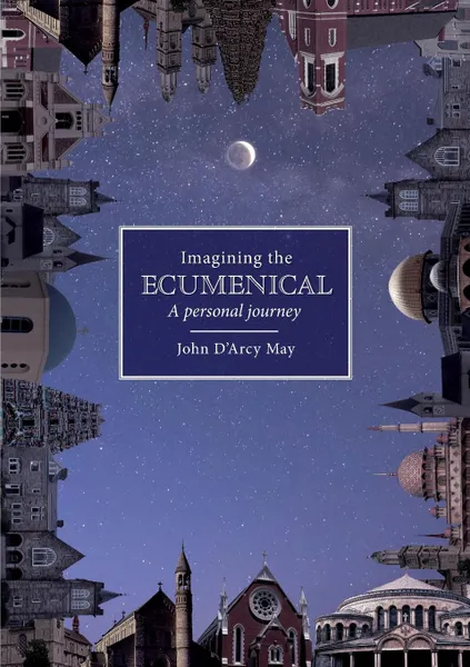 Обложка книги Imagining the Ecumenical. A personal journey, John D'Arcy May