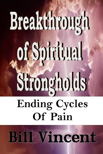 Обложка книги Breakthrough of Spiritual Strongholds. Ending Cycles of Pain, Bill Vincent