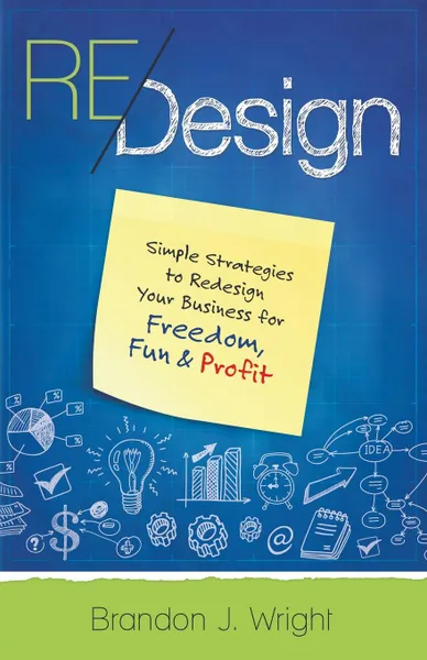 Обложка книги ReDesign. Simple Strategies to ReDesign Your Business for Freedom, Fun . Profit, Brandon J Wright