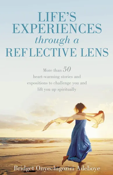 Обложка книги LIFE.S EXPERIENCES through a REFLECTIVE LENS. More than 50 heart-warming stories and expositions to challenge you and lift you up spiritually, BRIDGET ONYECHIGOZIRI ADEBOYE