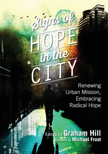 Обложка книги Signs of Hope in the City. Renewing Urban Mission, Embracing Radical Hope, Graham Hill