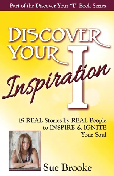 Обложка книги Discover Your Inspiration Sue Brooke Edition. Real Stories by Real People to Inspire and Ignite Your Soul, Sue Brooke