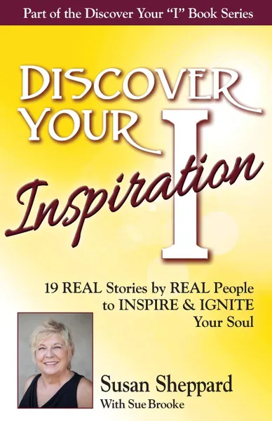 Обложка книги Discover Your Inspiration Susan Sheppard Edition. Real Stories by Real People to Inspire and Ignite Your Soul, Susan Sheppard, Sue Brooke
