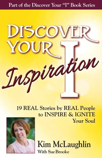 Обложка книги Discover Your Inspiration Kim McLaughlin Edition. 19 REAL Stories by REAL People to INSPIRE . IGNITE Your Soul, Kim McLaughlin, Sue Brooke