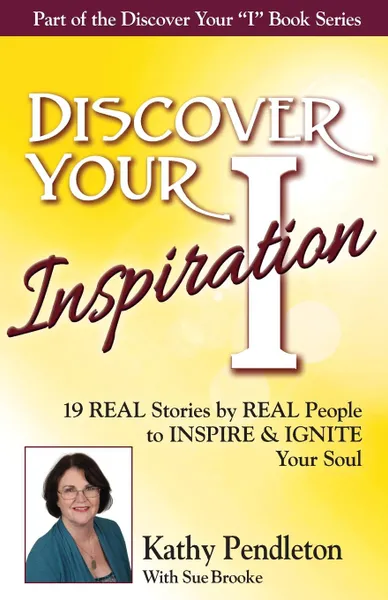 Обложка книги Discover Your Inspiration Kathy Pendleton Edition. Real Stories by Real People to Inspire and Ignite Your Soul, Kathy Pendleton, Sue Brooke