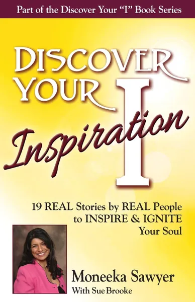 Обложка книги Discover Your Inspiration Moneeka Sawyeer Edition. Real Stories by Real People to Inspire and Ignite Your Soul, Moneeka Sawyeer, Sue Brooke