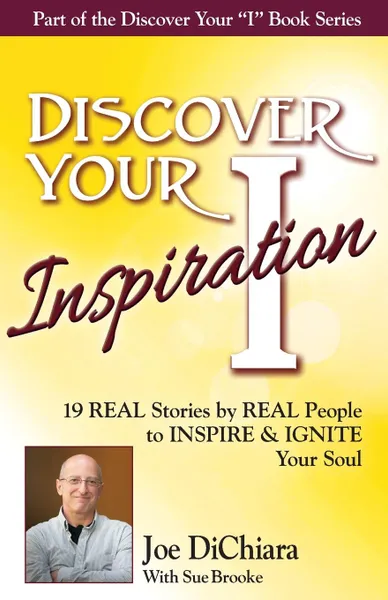 Обложка книги Discover Your Inspiration Joe DiChiara Edition. Real Stories by Real People to Inspire and Ignite Your Soul, Joe DiChiara, Sue Brooke