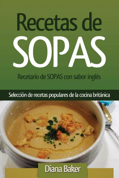 Обложка книги Recetario de Sopas con sabor ingles. Seleccion de recetas populares de la cocina britanica, Diana Baker