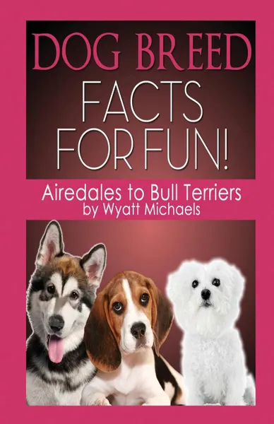 Обложка книги Dog Breed Facts for Fun. Airedales to Bull Terriers, Wyatt Michaels