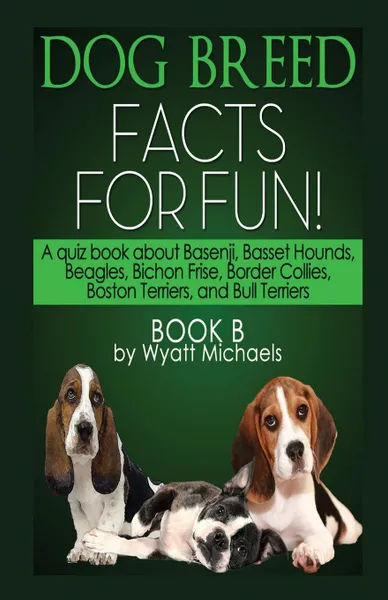 Обложка книги Dog Breed Facts for Fun. Book B, Wyatt Michaels