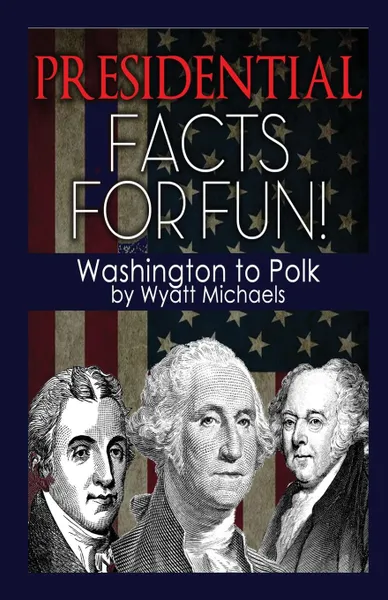 Обложка книги Presidential Facts for Fun. Washington to Polk, Wyatt Michaels