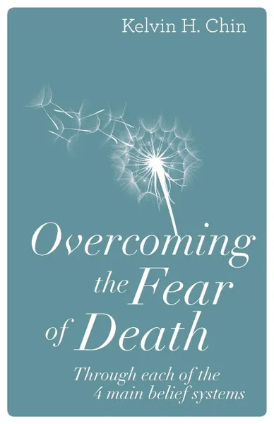 Обложка книги Overcoming the Fear of Death. Through Each of the 4 Main Belief Systems, Kelvin H. Chin