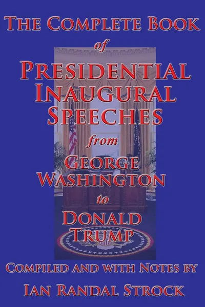 Обложка книги The Complete Book of Presidential Inaugural Speeches, from George Washington to Donald Trump, George Washington, Donald Trump, Ian Randal Strock