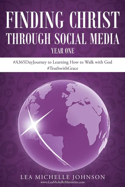 Обложка книги Finding Christ Through Social Media. Year One .A365DayJourney to Learning How to Walk with God .TruthwithGrace, Lea Michelle Johnson