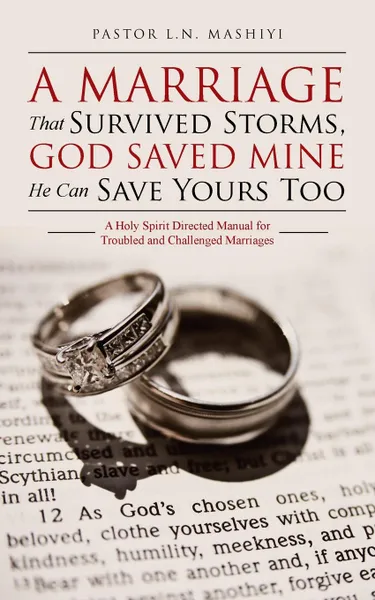 Обложка книги A Marriage That Survived Storms, God Saved Mine He Can Save Yours Too. A Holy Spirit Directed Manual for Troubled and Challenged Marriages, PASTOR L.N. MASHIYI