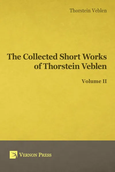 Обложка книги Collected Short Works of Thorstein Veblen - Volume II, Thorstein Bunde Veblen