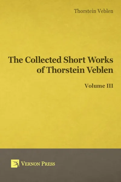 Обложка книги Collected Short Works of Thorstein Veblen - Volume III, Thorstein Bunde Veblen