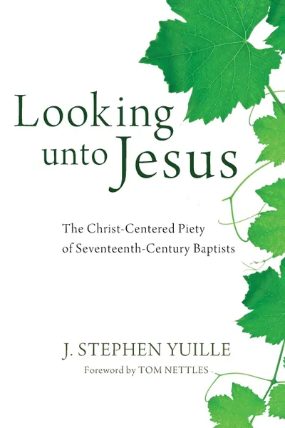 Обложка книги Looking unto Jesus. The Christ-Centered Piety of Seventeenth-Century Baptists, J. Stephen Yuille