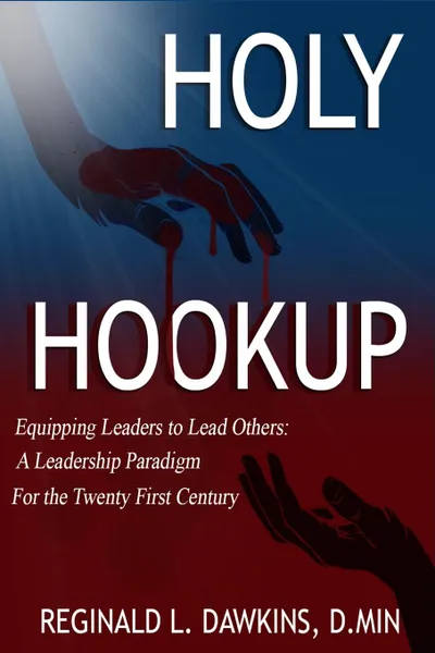 Обложка книги The Holy Hookup. Equipping Leaders to Lead Others:  A Leadership Paradigm for the Twenty First Century, Reginald L Dawkins