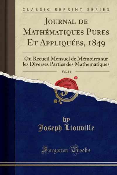 Обложка книги Journal de Mathematiques Pures Et Appliquees, 1849, Vol. 14. Ou Recueil Mensuel de Memoires sur les Diverses Parties des Mathematiques (Classic Reprint), Joseph Liouville