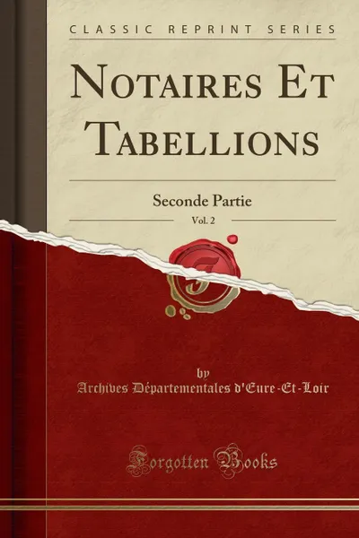 Обложка книги Notaires Et Tabellions, Vol. 2. Seconde Partie (Classic Reprint), Archives Départemental d'Eure-Et-Loir