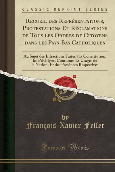 Обложка книги Recueil des Representations, Protestations Et Reclamations de Tous les Ordres de Citoyens dans les Pays-Bas Catholiques. Au Sujet des Infractions Faites a la Constitution, les Privileges, Coutumes Et Usages de la Nation, Et des Provinces Respectives, François-Xavier Feller