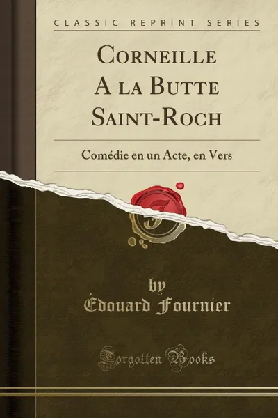 Обложка книги Corneille A la Butte Saint-Roch. Comedie en un Acte, en Vers (Classic Reprint), Édouard Fournier