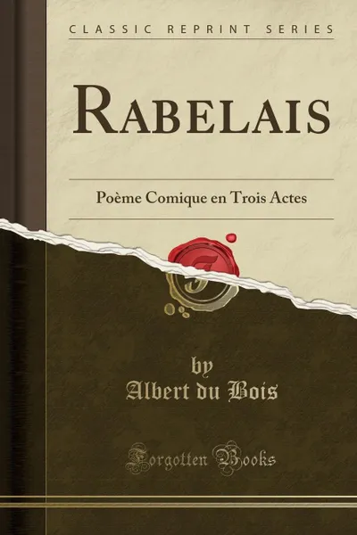 Обложка книги Rabelais. Poeme Comique en Trois Actes (Classic Reprint), Albert du Bois