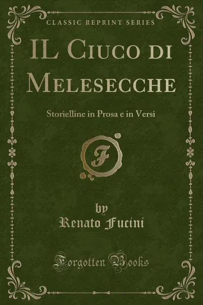 Обложка книги IL Ciuco di Melesecche. Storielline in Prosa e in Versi (Classic Reprint), Renato Fucini