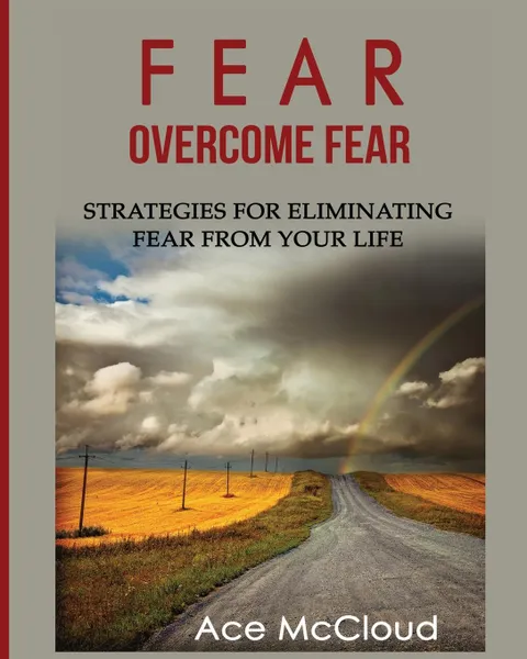 Обложка книги Fear. Overcome Fear: Strategies For Eliminating Fear From Your Life, Ace McCloud