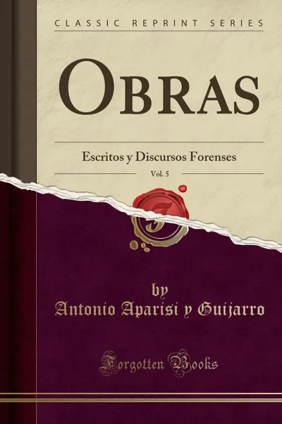 Обложка книги Obras, Vol. 5. Escritos y Discursos Forenses (Classic Reprint), Antonio Aparisi y Guijarro