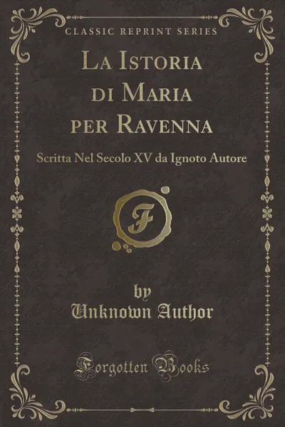 Обложка книги La Istoria di Maria per Ravenna. Scritta Nel Secolo XV da Ignoto Autore (Classic Reprint), Unknown Author