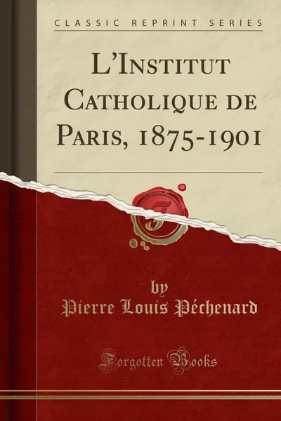 Обложка книги L.Institut Catholique de Paris, 1875-1901 (Classic Reprint), Pierre Louis Péchenard