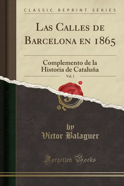 Обложка книги Las Calles de Barcelona en 1865, Vol. 1. Complemento de la Historia de Cataluna (Classic Reprint), Víctor Balaguer