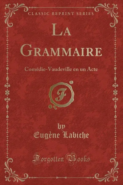 Обложка книги La Grammaire. Comedie-Vaudeville en un Acte (Classic Reprint), Eugène Labiche