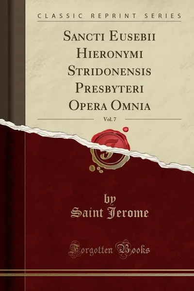 Обложка книги Sancti Eusebii Hieronymi Stridonensis Presbyteri Opera Omnia, Vol. 7 (Classic Reprint), Saint Jerome