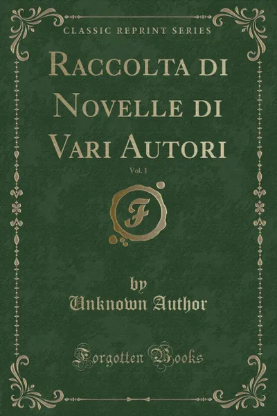 Обложка книги Raccolta di Novelle di Vari Autori, Vol. 1 (Classic Reprint), Unknown Author