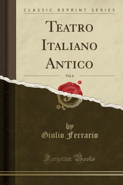 Обложка книги Teatro Italiano Antico, Vol. 6 (Classic Reprint), Giulio Ferrario
