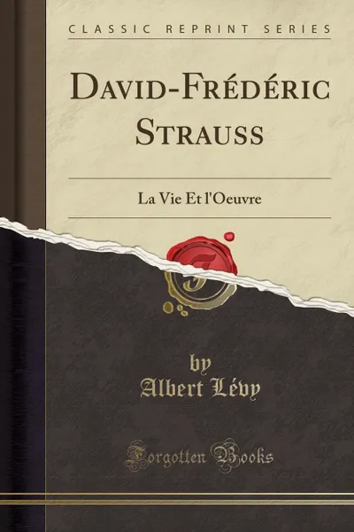 Обложка книги David-Frederic Strauss. La Vie Et l.Oeuvre (Classic Reprint), Albert Lévy