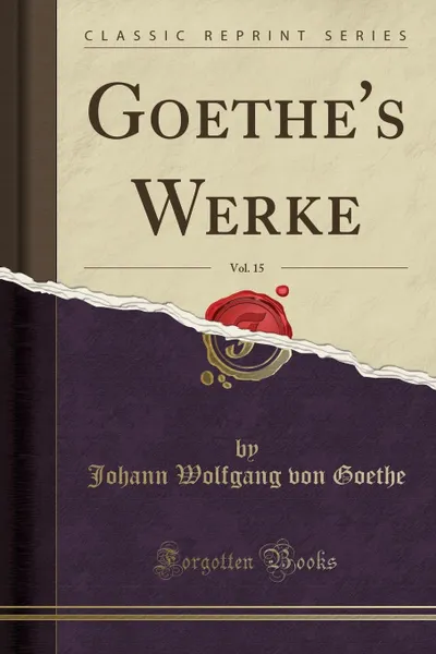 Обложка книги Goethe.s Werke, Vol. 15 (Classic Reprint), Johann Wolfgang von Goethe