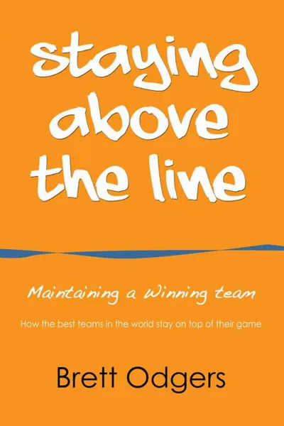 Обложка книги Staying Above the Line. Maintaining a winning team, Brett A Odgers