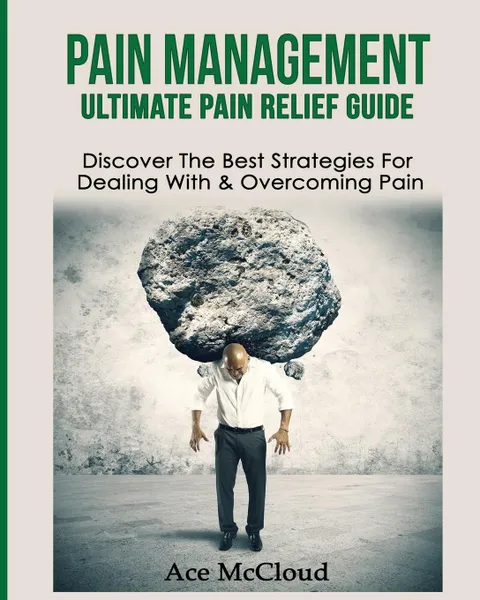 Обложка книги Pain Management. Ultimate Pain Relief Guide: Discover The Best Strategies For Dealing With . Overcoming Pain, Ace McCloud