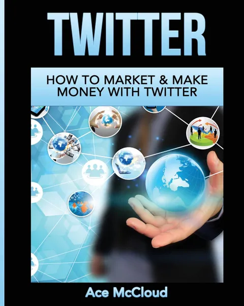 Обложка книги Twitter. How To Market . Make Money With Twitter, Ace McCloud