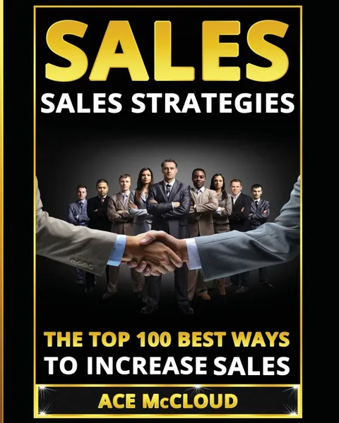 Обложка книги Sales. Sales Strategies: The Top 100 Best Ways To Increase Sales, Ace McCloud