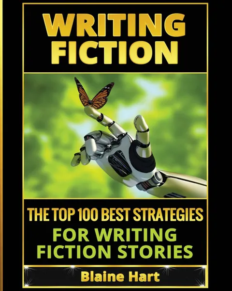 Обложка книги Writing Fiction. The Top 100 Best Strategies For Writing Fiction Stories, Blaine Hart